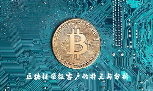 区块链顶级客户的特点与分析
